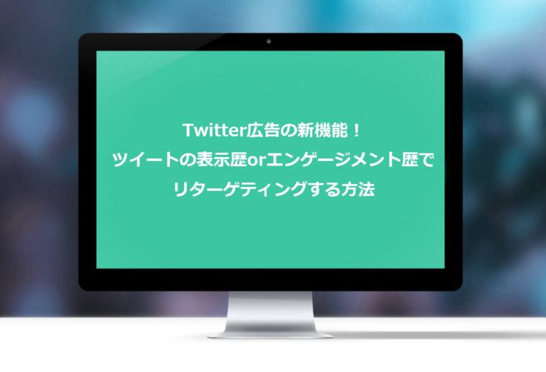 Twitter広告の新機能！ツイートの表示歴orエンゲージメント歴でリターゲティングする方法