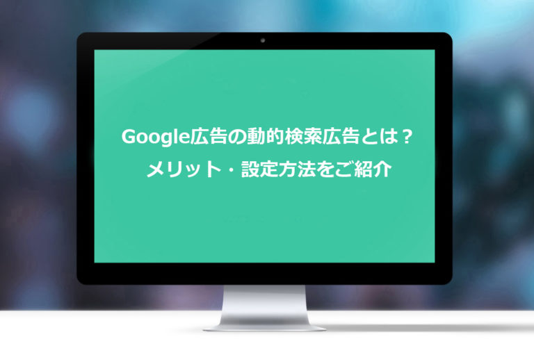 Google広告の動的検索広告とは？メリット・設定方法をご紹介