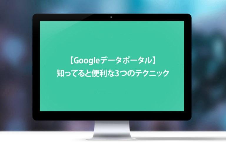【Googleデータポータル】知ってると便利な3つのテクニック